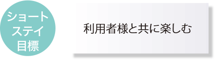 ショートステイ目標「利用者様と共に楽しむ」